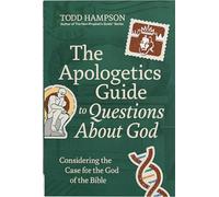 The Apologetics Guide to Questions About God: Considering the Case for the God of the Bible