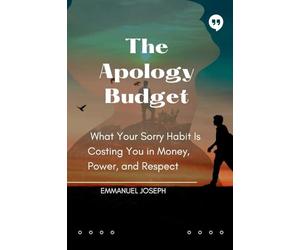 The Apology Budget, What Your Sorry Habit Is Costing You in Money, Power, and Respect