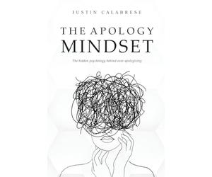 The Apology Mindset: The Hidden Psychology Behind Over-Apologizing: 1