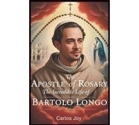 The Apostle of the Rosary: The Incredible Life of Bartolo Longo: How a Lawyer Turned Satanic Priest Found Redemption and Built a Sanctuary to Our Lady