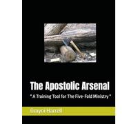 The Apostolic Arsenal: " A Training Manual for The Five-Fold Ministry "