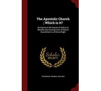 The Apostolic Church; Which is it?: An Inquiry at the Oracles of God as to Whether any Existing Form of Church Government is of Divine Right