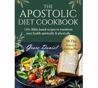THE APOSTOLIC DIET COOKBOOK: End Fatigue, Cravings & Spiritual Dryness with 110+ Easy Bible Recipes & a 30-Days Stress-Free Plan for Vibrant Health and Breakthrough Faith