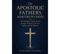 The Apostolic Fathers, Martyrs in Christ: The Writings of Justin Martyr, Ignatius, Polycarp, Clement, Papias, and the Didache