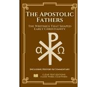 The Apostolic Fathers: The Definitive & Complete Modern English Translation: Clement, Ignatius, Polycarp, Didache, Barnabas, Hermas, and More, including Contextual Essays (Lost Books of the Bible)