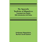 The Apostolic Tradition of Hippolytus; Translated into English with Introduction and Notes