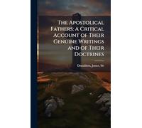 The Apostolical Fathers: A Critical Account of Their Genuine Writings and of Their Doctrines
