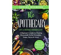 The Apothecary of a Home Herbalist: A Beginners Guide to Creating Homemade Herbal Remedies, Soaps, Salves, Skincare & More (The Apothecary of a Home Herbalist Series)