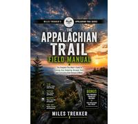 The Appalachian Trail Field Manual: The Complete Thru-Hiker's Guide to Planning, Gear, Budgeting, Resupply Towns, and Trail Safety from Georgia to Maine (Miles Trekker's Appalachian Trail Guides)