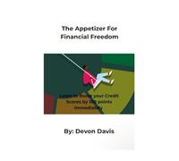 The Appetizer For Financial Freedom: Learn to Boost your Credit Scores by 100 points Immediately