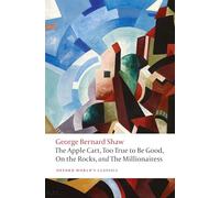 The Apple Cart, Too True to Be Good, On the Rocks, and The Millionairess: (Oxford World's Classics)