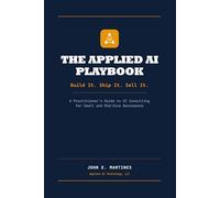 The Applied AI Playbook: Build It. Ship It. Sell It. - A Practitioner's Guide to AI Consulting for Small and Mid-Size Businesses (Build, ship, and ... real world of small and mid-size businesses)