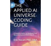 THE APPLIED AI UNIVERSE CODING GUIDE: A Complete Hands-On Handbook from Neural Networks to Generative AI (The Adaptive AI Codex Series)