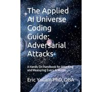 The Applied AI Universe Coding Guide: Adversarial Attacks: A Hands-On Handbook for Attacking and Measuring Every AI Model (The Adaptive AI Codex Series)