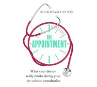 The Appointment: What Your Doctor Really Thinks During Your Ten-Minute Consultation