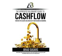 The Apprentice Billionaire’s Guide to Cashflow: Turn On the Cashflow and Keep Your Business Booming