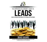 The Apprentice Billionaire’s Guide to Leads: Create a Stream of New Prospects That Become Loyal Customers
