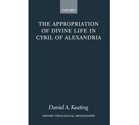 The Appropriation of Divine Life in Cyril of Alexandria (Oxford Theological Monographs)