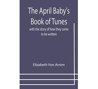 The April Baby's Book of Tunes; with the story of how they came to be written