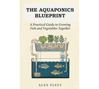 The Aquaponics Blueprint: A Practical Guide to Growing Fish and Vegetables Together
