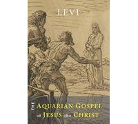 The Aquarian Gospel of Jesus the Christ: The Philosophic and Practical Basis of the Religion of the Aquarian Age of the World and of the Church Universal