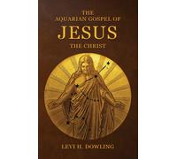 The Aquarian Gospel of Jesus the Christ : The Philosophic And Practical Basis Of The Religion Of The Aquarian Age Of The World And Of The Church Universal