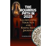 The Aquarius Path In 2025: Illuminating Your Sun and Rising Sign Journey by Celestina Althaea