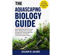 THE AQUASCAPING BIOLOGY GUIDE: Understanding Aquascaping Through Modern Biological Science, Aquatic Ecology, Water Quality Management, Plant Nutrition, Conservation, and Precision Aquarium Systems