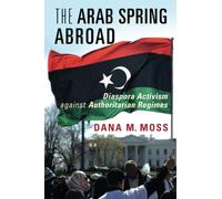 The Arab Spring Abroad: Diaspora Activism against Authoritarian Regimes (Cambridge Studies in Contentious Politics)