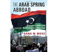 The Arab Spring Abroad: Diaspora Activism against Authoritarian Regimes (Cambridge Studies in Contentious Politics)