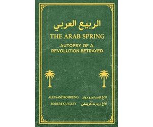 The Arab Spring Autopsy Of A Revolution Betrayed