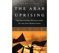 The Arab Uprising: The Unfinished Revolutions of the New Middle East
