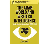 The Arab World and Western Intelligence: Analysing the Middle East, 1956-1981 (Intelligence, Surveillance and Secret Warfare)