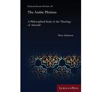 The Arabic Plotinus: A Philosophical Study of the 'Theology of Aristotle': 10 (Gorgias Islamic Studies)