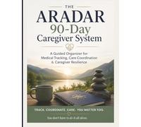 The ARADAR 90-Day Caregiver System: A Guided Organizer for Medical Tracking, Care Coordination & Caregiver Resilience