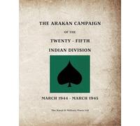 THE ARAKAN CAMPAIGN OF THE TWENTY-FIFTH INDIAN DIVISION March 1944 - March 1945