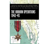 The Arakan Operations 1942-45: Official History of the Indian Armed Forces in the Second World War 1939-45 Campaigns in the Eastern Theatre