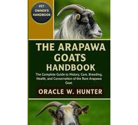 THE ARAPAWA GOATS HANDBOOK: The Complete Guide to History, Care, Breeding, Health, and Conservation of the Rare Arapawa Goat.