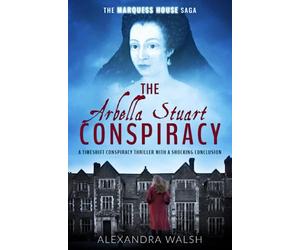 The Arbella Stuart Conspiracy: A timeshift conspiracy thriller with a shocking conclusion: 3 (The Marquess House Saga)