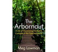 The Arbornaut: A Life Discovering the Eighth Continent in the Trees Above Us