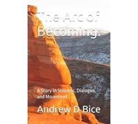 The Arc of Becoming:: A Story in Stillness, Dialogue, and Movement (The Arc Series: A Living Tapestry of Wellness and Inner Leadership)