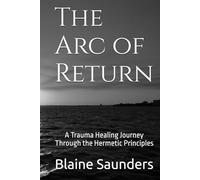 The Arc of Return: A Trauma Healing Journey Through the Hermetic Principles (The Celestial Path)