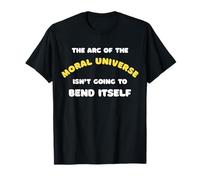 The Arc of The Moral Universe Isn't Going to Bend Itself T-Shirt