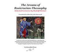 The Arcana of Rosicrucian-Theosophy: Selected Lectures by Rudolf Steiner II (The Arcana of the Grail Mysteries of Rudolf Steiner)