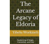 The Arcane Legacy of Eldoria: Awakening of Magic, Friendship, and Fate