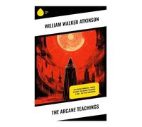 The Arcane Teachings: The Arcane Formulas - Mental Alchemy, The Arcane Teachings & Vril - The Vital Magnetism