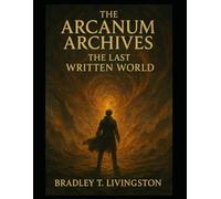 THE ARCANUM ARCHIVES THE LAST WRITTEN WORLD