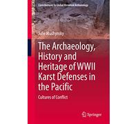 The Archaeology, History and Heritage of WWII Karst Defenses in the Pacific: Cultures of Conflict (Contributions To Global Historical Archaeology)
