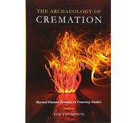 The Archaeology of Cremation: Burned Human Remains in Funerary Studies: 8 (Studies in Funerary Archaeology)