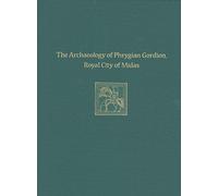 The Archaeology of Phrygian Gordion, Royal City of Midas: Gordion Special Studies 7 (Gordion Special Studies: Museum Monograph, 136, 7)